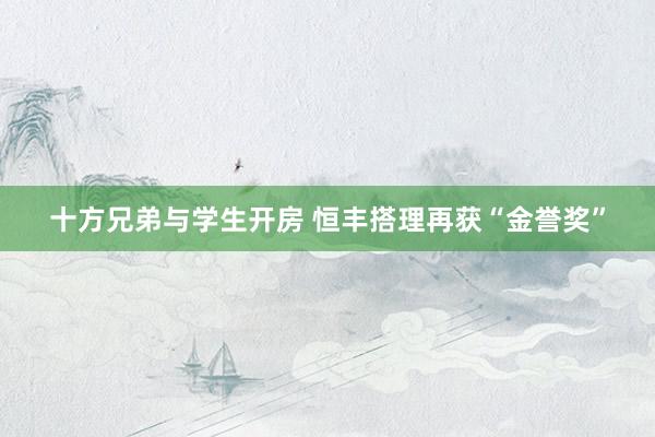 十方兄弟与学生开房 恒丰搭理再获“金誉奖”