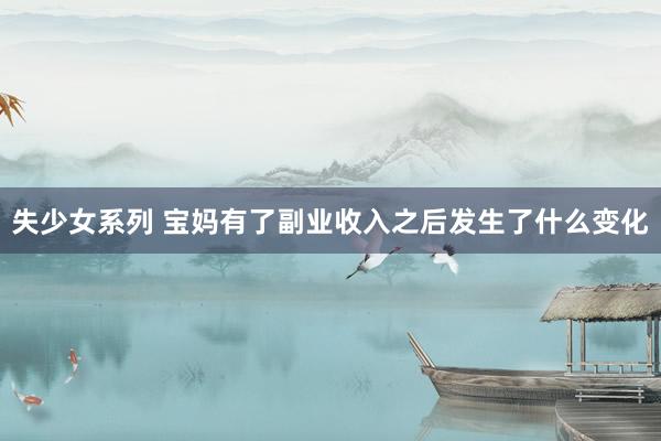 失少女系列 宝妈有了副业收入之后发生了什么变化