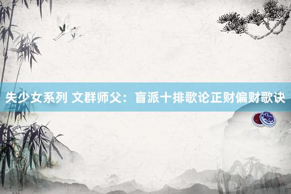 失少女系列 文群师父：盲派十排歌论正财偏财歌诀