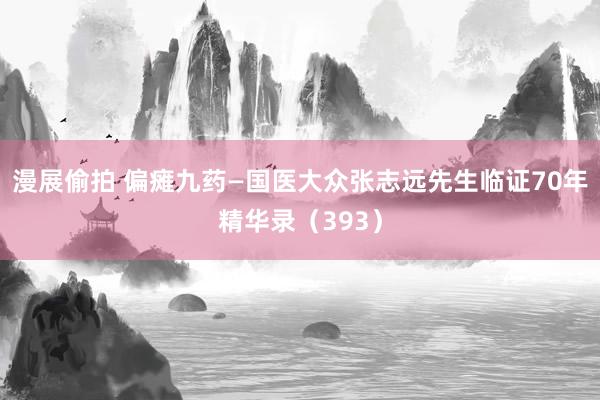 漫展偷拍 偏瘫九药—国医大众张志远先生临证70年精华录（393）