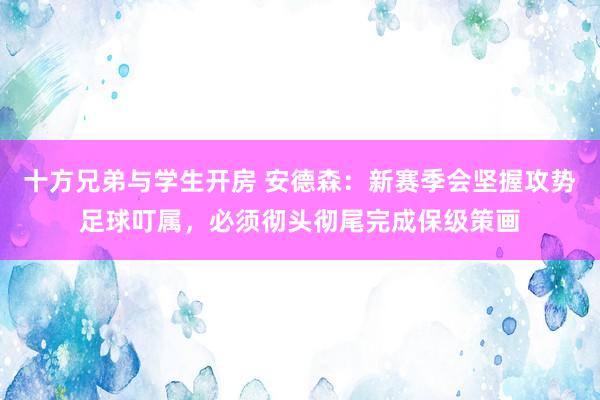 十方兄弟与学生开房 安德森：新赛季会坚握攻势足球叮属，必须彻头彻尾完成保级策画