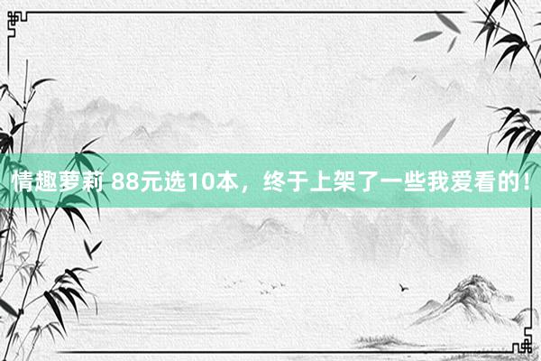 情趣萝莉 88元选10本，终于上架了一些我爱看的！