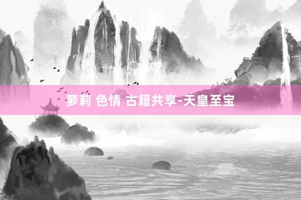 萝莉 色情 古籍共享-天皇至宝