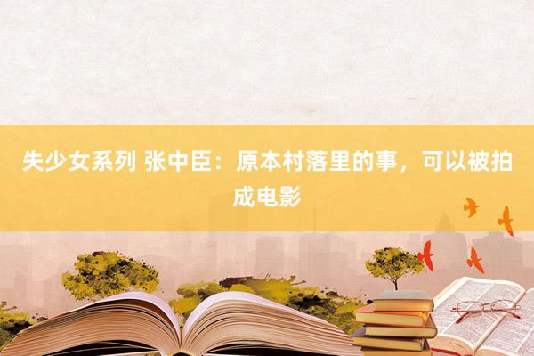 失少女系列 张中臣：原本村落里的事，可以被拍成电影