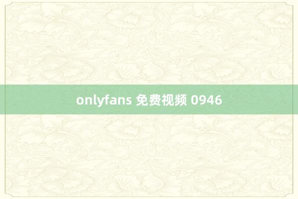 onlyfans 免费视频 0946