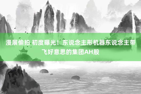 漫展偷拍 初度曝光！东说念主形机器东说念主带飞好意思的集团AH股