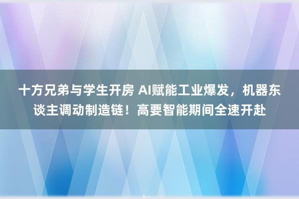 十方兄弟与学生开房 AI赋能工业爆发，机器东谈主调动制造链！高要智能期间全速开赴