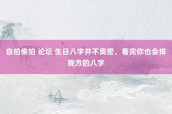 自拍偷拍 论坛 生日八字并不奥密，看完你也会排我方的八字