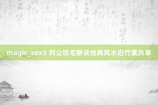 magic_sex5 刘公坟宅断诀地舆风水旧竹素共享