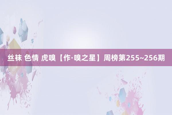 丝袜 色情 虎嗅【作·嗅之星】周榜第255~256期